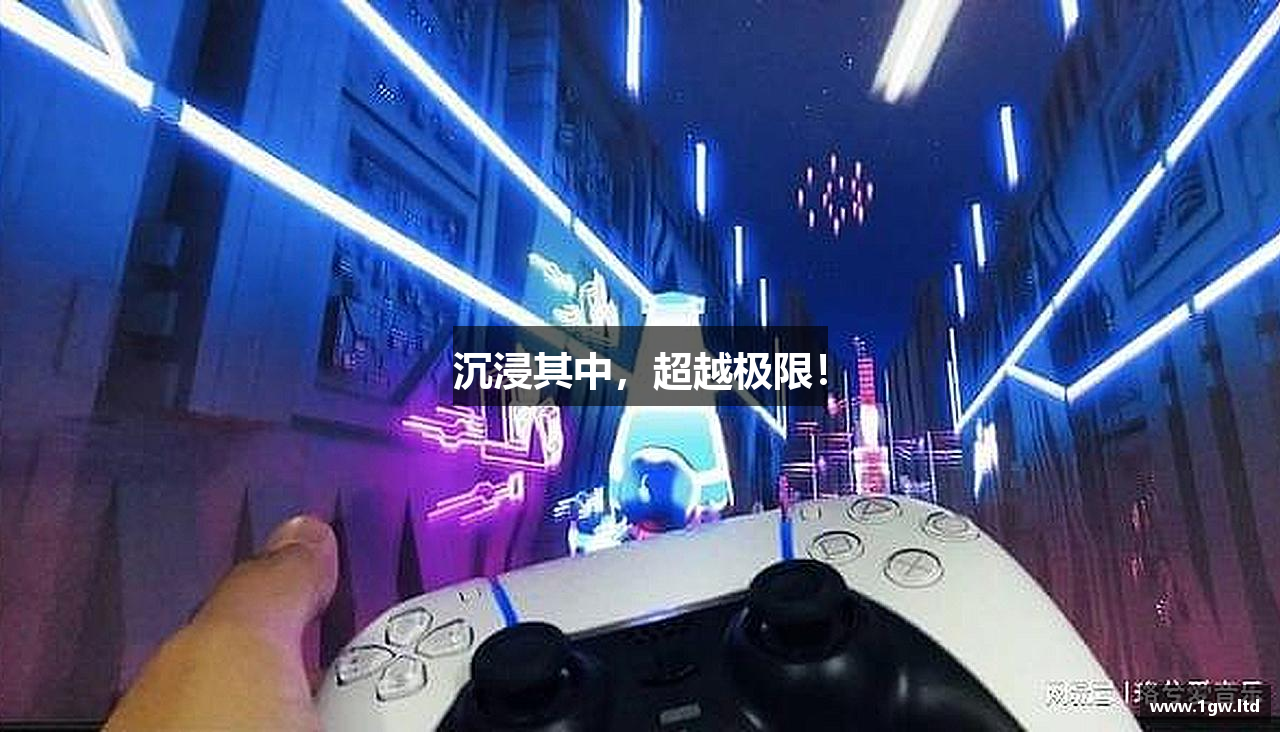 沉浸其中，超越极限！